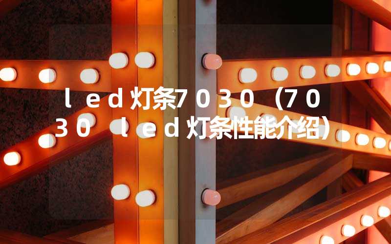 led灯条7030（7030 led灯条性能介绍）